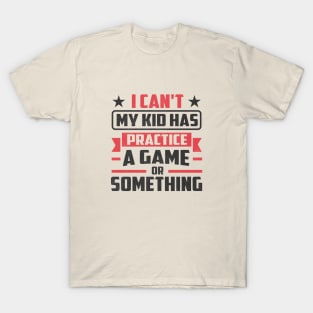 i can't my kid has practice a game or something T-Shirt